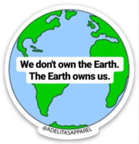 We don't own the Earth. The Earth owns us.